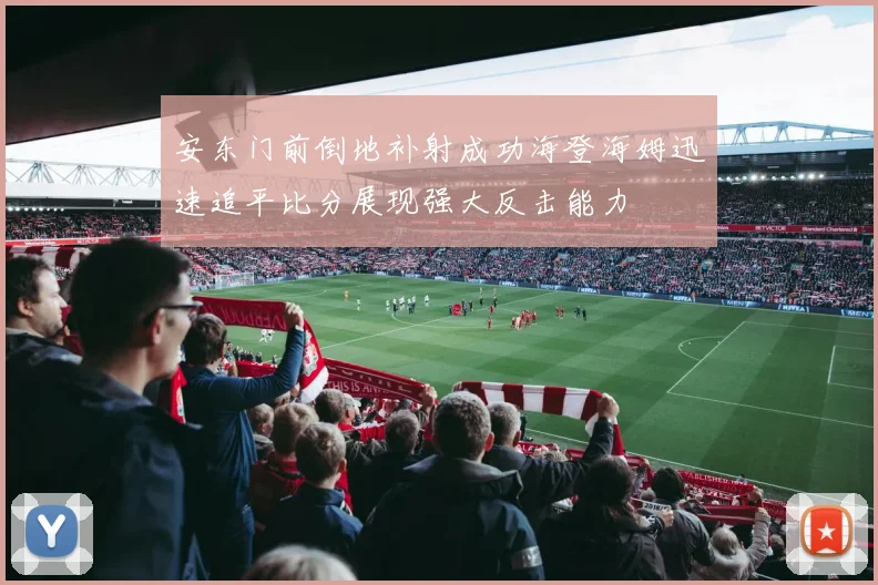 安东门前倒地补射成功海登海姆迅速追平比分展现强大反击能力