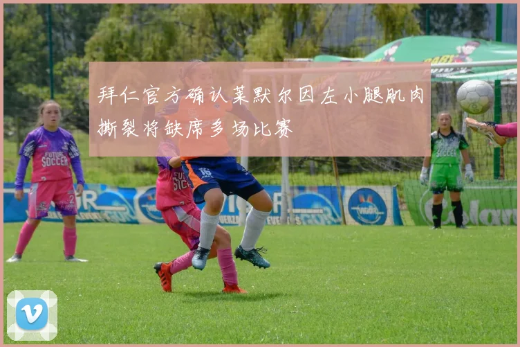 拜仁官方确认莱默尔因左小腿肌肉撕裂将缺席多场比赛