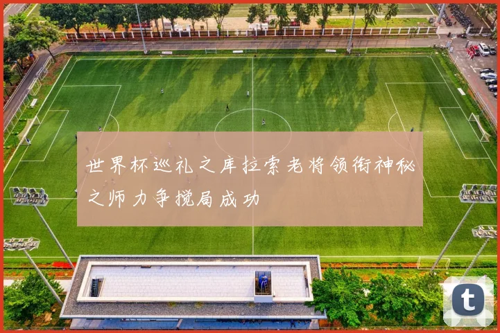 世界杯巡礼之库拉索老将领衔神秘之师力争搅局成功