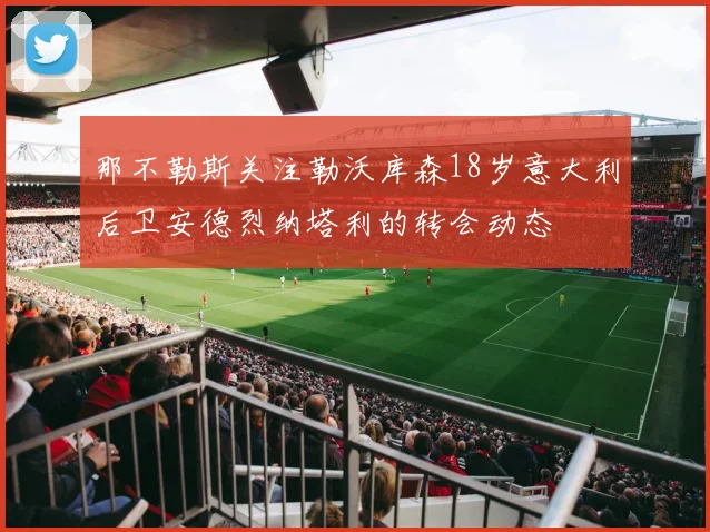 那不勒斯关注勒沃库森18岁意大利后卫安德烈纳塔利的转会动态