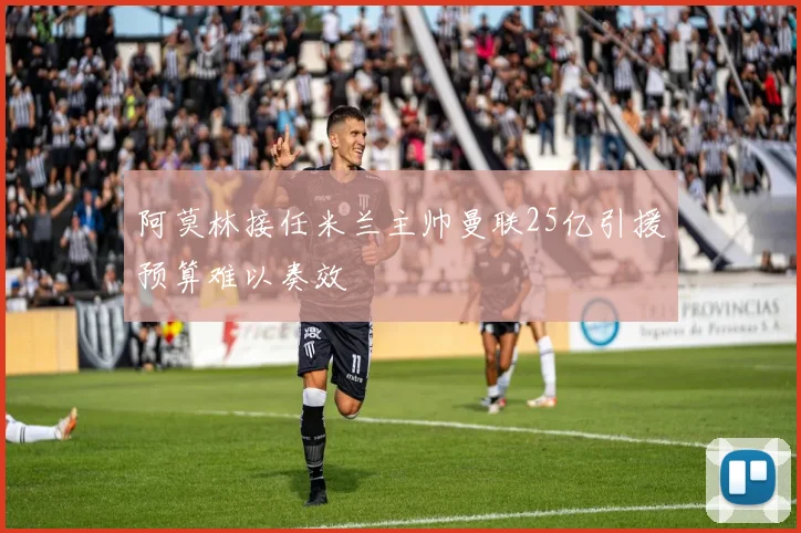 阿莫林接任米兰主帅曼联25亿引援预算难以奏效