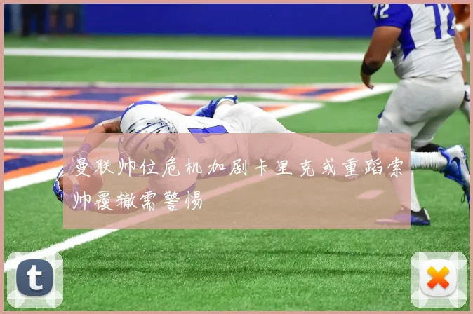 曼联帅位危机加剧卡里克或重蹈索帅覆辙需警惕
