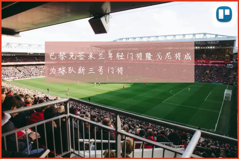巴黎免签米兰年轻门将隆戈尼将成为球队新三号门将
