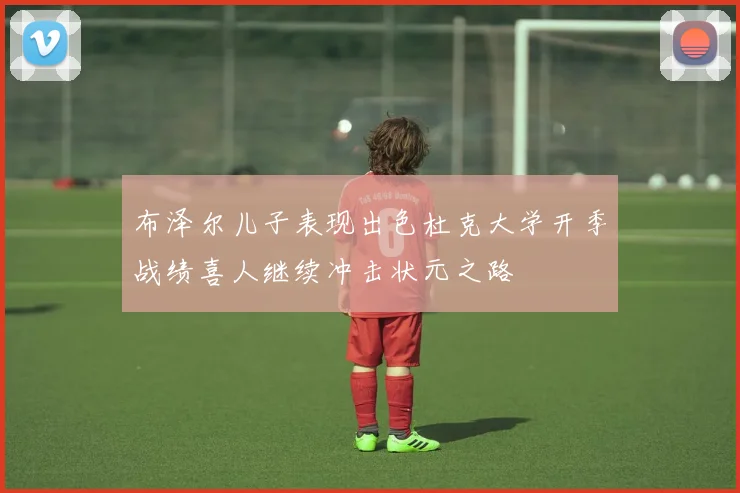 布泽尔儿子表现出色杜克大学开季战绩喜人继续冲击状元之路