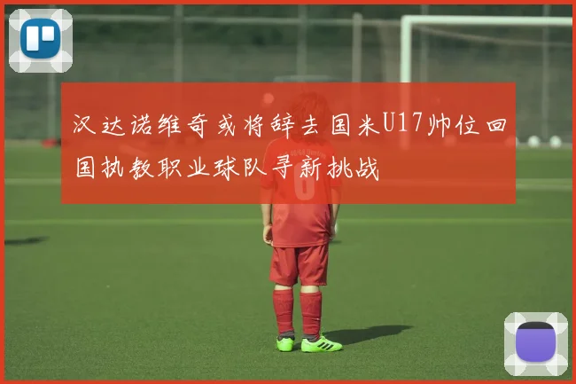 汉达诺维奇或将辞去国米U17帅位回国执教职业球队寻新挑战
