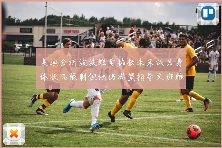 麦迪分析波波维奇执教未来认为身体状况限制但他仍渴望指导文班雅马