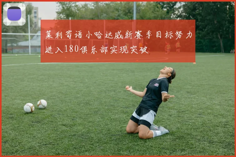 莱利寄语小哈达威新赛季目标努力进入180俱乐部实现突破